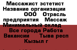 Массажист-эстетист › Название организации ­ Medikal, ООО › Отрасль предприятия ­ Массаж › Минимальный оклад ­ 1 - Все города Работа » Вакансии   . Тыва респ.,Кызыл г.